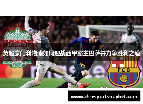 英超豪门利物浦如何迎战西甲霸主巴萨并力争胜利之道
