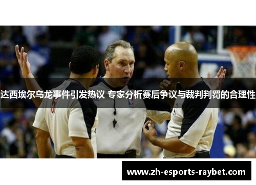 达西埃尔乌龙事件引发热议 专家分析赛后争议与裁判判罚的合理性