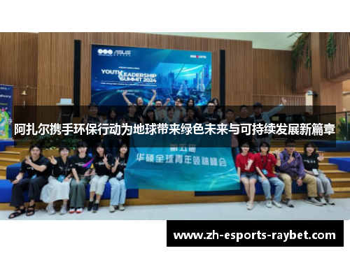 阿扎尔携手环保行动为地球带来绿色未来与可持续发展新篇章