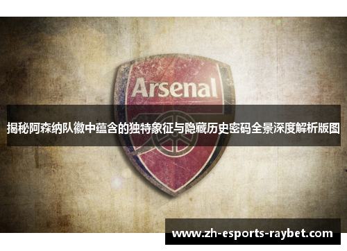 揭秘阿森纳队徽中蕴含的独特象征与隐藏历史密码全景深度解析版图