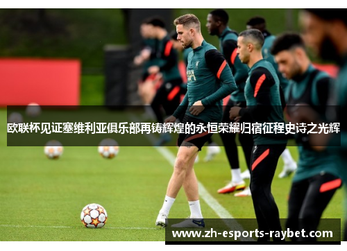 欧联杯见证塞维利亚俱乐部再铸辉煌的永恒荣耀归宿征程史诗之光辉