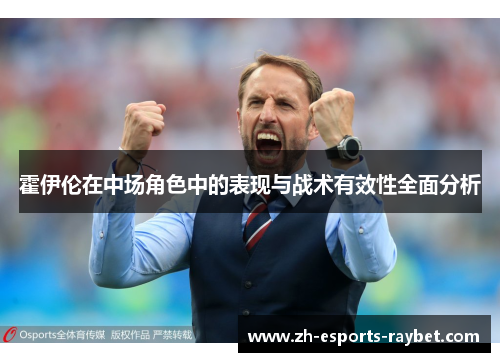 霍伊伦在中场角色中的表现与战术有效性全面分析