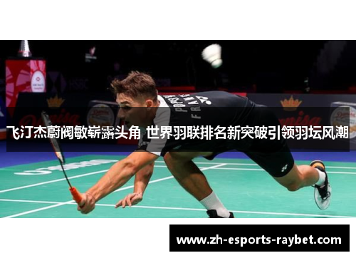 飞汀杰蔚阀敏崭露头角 世界羽联排名新突破引领羽坛风潮