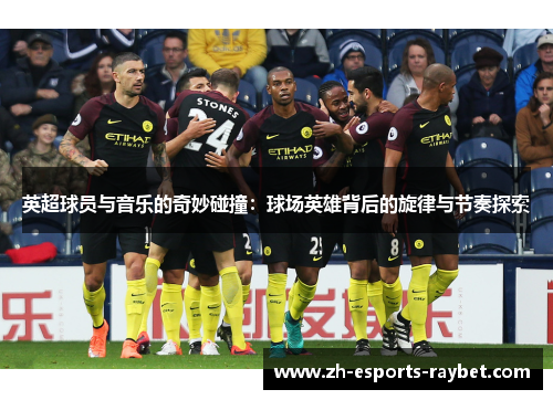 英超球员与音乐的奇妙碰撞：球场英雄背后的旋律与节奏探索