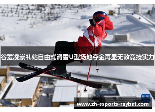 谷爱凌崇礼站自由式滑雪U型场地夺金再显无敌竞技实力