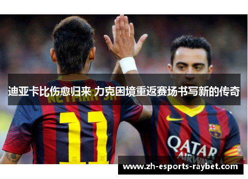 迪亚卡比伤愈归来 力克困境重返赛场书写新的传奇