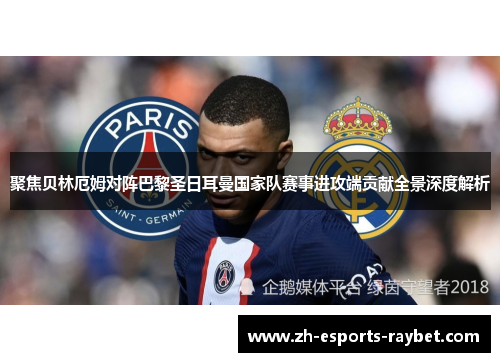 聚焦贝林厄姆对阵巴黎圣日耳曼国家队赛事进攻端贡献全景深度解析