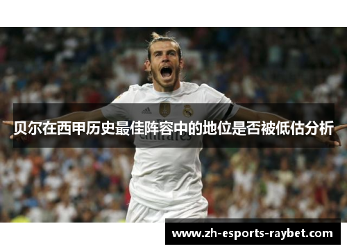 贝尔在西甲历史最佳阵容中的地位是否被低估分析