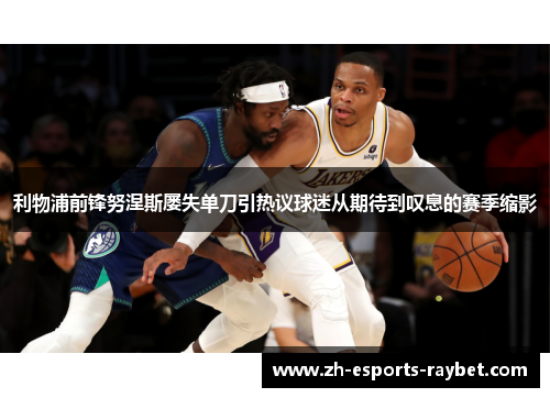 利物浦前锋努涅斯屡失单刀引热议球迷从期待到叹息的赛季缩影