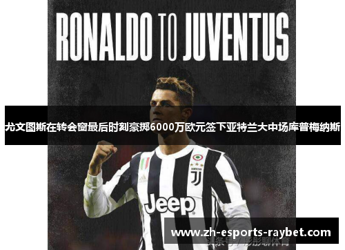 尤文图斯在转会窗最后时刻豪掷6000万欧元签下亚特兰大中场库普梅纳斯 尤文图斯在转会窗最后时刻豪掷6000万欧元签下亚特兰大中场库普梅纳斯