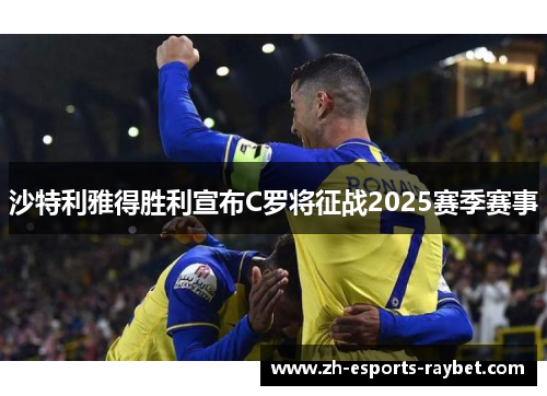 沙特利雅得胜利宣布C罗将征战2025赛季赛事