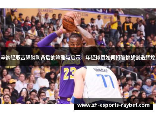 辛纳轻取吉隆胜利背后的策略与启示：年轻球员如何打破挑战创造辉煌