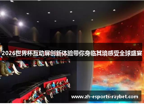 2026世界杯互动屏创新体验带你身临其境感受全球盛宴